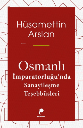 Osmanlı İmparatorluğu'nda Sanayileşme Teşebbüsleri | Hüsamettin Arslan