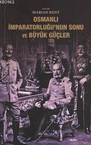 Osmanlı İmparatorluğunun Sonu ve Büyük Güçler | Marian Kent | Alfa Bas