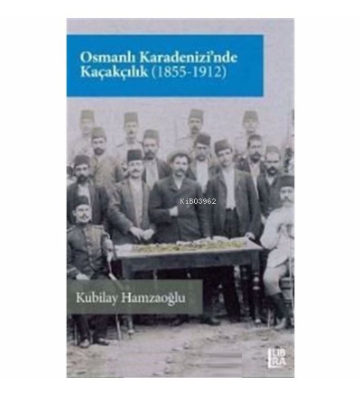 Osmanlı Karadenizi’nde Kaçakçılık (1855-1912) | Kubilay Hamzaoğlu | Li