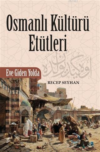 Osmanlı Kültürü Etütleri; Eve Giden Yolda | Recep Seyhan | Okur Kitapl