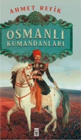 Osmanlı Kumandanları | Ahmed Refik | Timaş Tarih