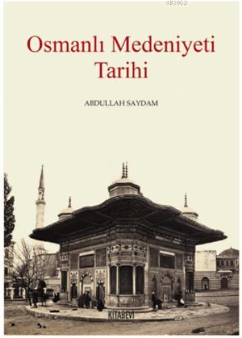 Osmanlı Medeniyet Tarihi | Abdullah Saydam | Kitabevi Yayınları