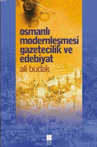 Osmanlı Modernleşmesi Gazetecilik ve Edebiyat | Ali Budak | Bilge Kült