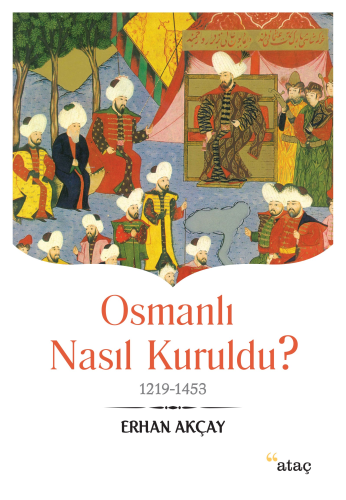 Osmanlı Nasıl Kuruldu ?; 1219 1453 | Erhan Akçay | Ataç Yayınları