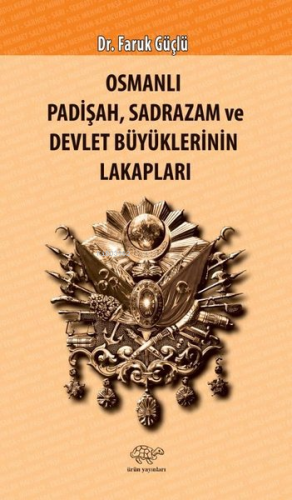 Osmanlı Padişah Sadrazam ve Devlet Büyüklerinin Lakapları | Faruk Güçl