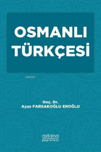 Osmanlı Türkçesi | Ayşe Farsakoğlu Eroğlu | Astana Yayınları