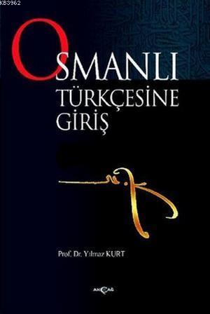 Osmanlı Türkçesine Giriş | Yılmaz Kurt | Akçağ Basım Yayım Pazarlama