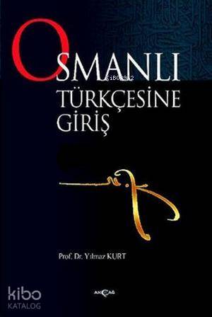 Osmanlı Türkçesine Giriş | Yılmaz Kurt | Akçağ Basım Yayım Pazarlama