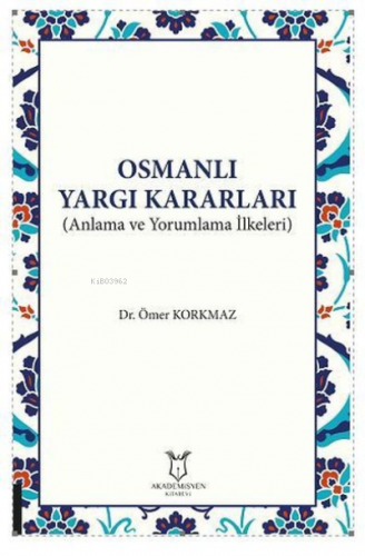 Osmanlı Yargı Kararları (Anlama ve Yorumlama İlkeleri) | Ömer Korkmaz 