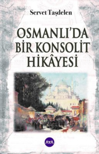 Osmanlı'da Bir Konsolit Hikayesi | Servet Taşdelen | Aya Kitap