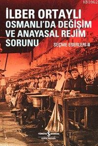 Osmanlıda Değişim ve Anayasal Değişim Sorunu; Seçme Eserleri II | İlbe