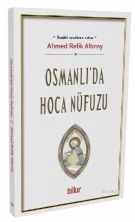 Osmanlı'da Hoca Nüfuzu | Ahmed Refik Altınay | Billur Yayınları