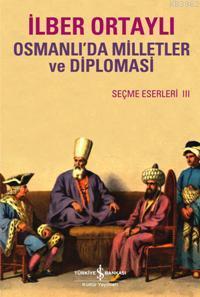 Osmanlı'da Milletler ve Diplomasi; Seçme Eserler III | İlber Ortaylı |