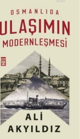 Osmanlıda Ulaşımın Modernleşmesi | Ali Akyıldız | Timaş Tarih