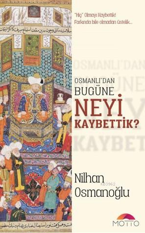 Osmanlı'dan Bugüne Neyi Kaybettik | Nilhan Osmanoğlu | Motto Yayınları