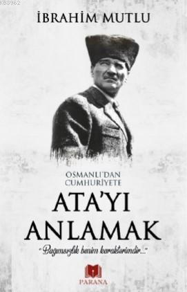 Osmanlı'dan Cumhuriyet'e Ata'yı Anlamak | İbrahim Mutlu | Parana Yayın