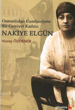 Osmanlı'dan Cumhuriyete Bir Cemiyet Kadını Nakiye Elgün | Nuray Özdemi