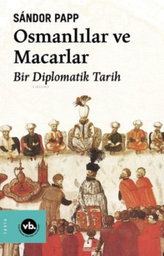 Osmanlılar ve Macarlar - Bir Diplomatik Tarih | Sandor Papp | Vakıfban