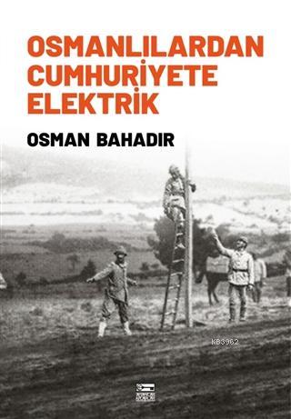 Osmanlılardan Cumhuriyete Elektrik | Osman Bahadır | Anahtar Kitaplar