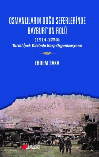 Osmanlıların Doğu Seferinde Bayburt'un Rolü (1514-1770) | Erdem Saka |