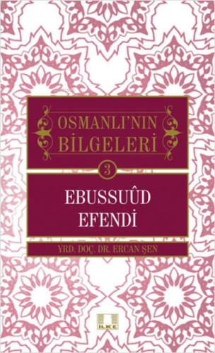 Osmanlı'nın Bilgeleri 3 - Ebussuud Efendi | Ercan Şen | İlke Yayıncılı