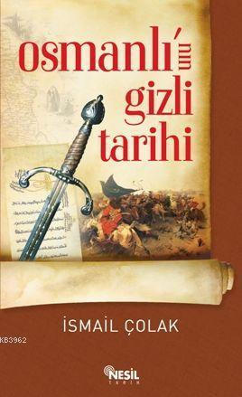 Osmanlı'nın Gizli Tarihi | İsmail Çolak | Nesil Yayınları