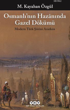 Osmanlı'nın Hazânında Gazel Dökümü; Modern Türk Şiirini Ararken | M. K