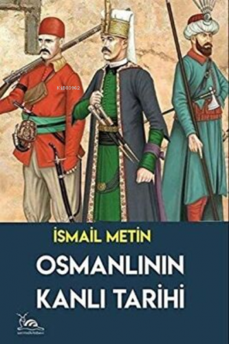 Osmanlının Kanlı Tarihi | İsmail Metin | Sarmal Kitabevi