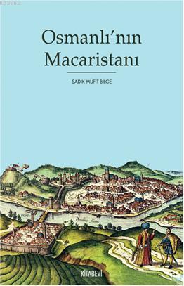 Osmanlı'nın Macaristanı | Sadık Müfit Bilge | Kitabevi Yayınları