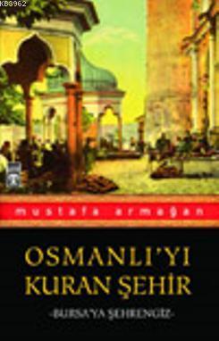 Osmanlıyı Kuran Şehir; Bursaya Şehrengiz | Mustafa Armağan | Timaş Yay