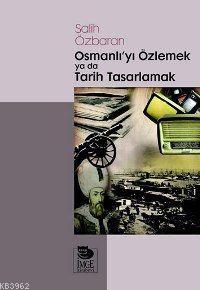 Osmanlı'yı Özlemek ya da Tarih Tasarlamak | Salih Özbaran | İmge Kitab