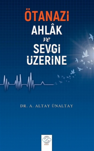 Ötanazi - Ahlak ve Sevgi Üzerine | A. Altay Ünaltay | Post Yayınevi