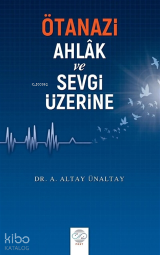 Ötanazi - Ahlak ve Sevgi Üzerine | A. Altay Ünaltay | Post Yayınevi