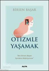 Otizmle Yaşamak; "Ben Birsen Başar, İçeriden Bildiriyorum" | Birsen Ba