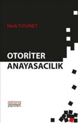 Otoriter Anayasacılık | Mark Tushnet | Astana Yayınları