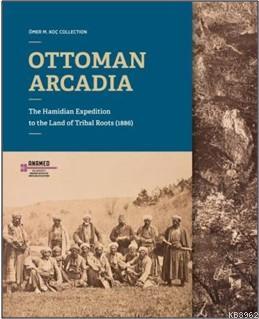 Ottoman Arcadıa; The Hamidian Expedition To The Land Of Tribal Roots (