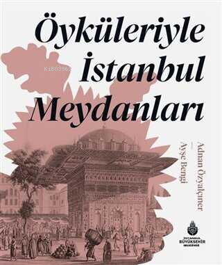 Öyküleriyle İstanbul Meydanları | Adnan Özyalçıner | İBB Yayınları