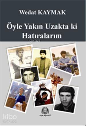 Öyle Yakın Uzakta ki Hatıralarım | Wedat Kaymak | Arya Yayıncılık