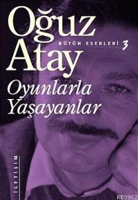 Oyunlarla Yaşayanlar | Oğuz Atay | İletişim Yayınları