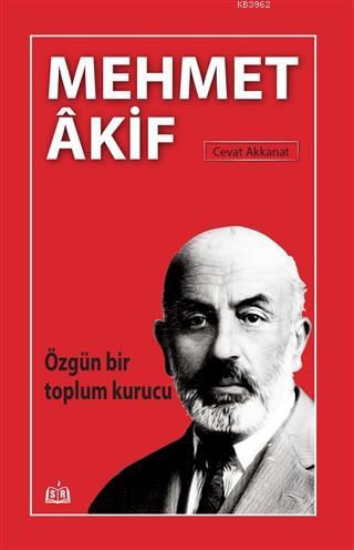 Özgün Bir Toplum Kurucu Mehmet Akif | Cevat Akkanat | SR Yayınevi