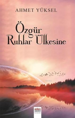 Özgür Ruhlar Ülkesine | Ahmet Yüksel | Aden Yayınları