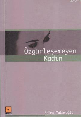 Özgürleşemeyen Kadın | Belma Tokuroğlu | Odak Yayınevi