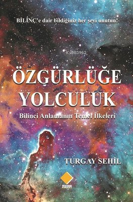 Özgürlüğe Yolculuk-Bilinci Anlamanın Temel İlkeleri | Turgay Sehil | D