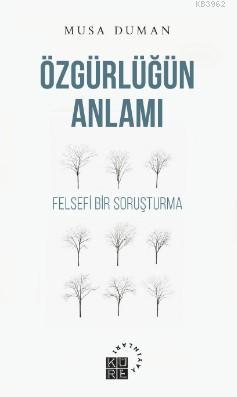 Özgürlüğün Anlamı; Felsefi Bir Soruşturma | Musa Duman | Küre Yayınlar