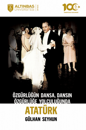 Özgürlüğün Dansa, Dansın Özgürlüğe Yolculuğunda Atatürk | Gülhan Seyhu