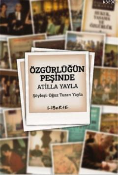 Özgürlüğün Peşinde Atilla Yayla | Oğuz Turan Yayla | Liberte Yayınları