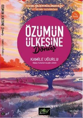 Özümün Ülkesine Dönüş | Kamile Uğurlu | Akif Yayınları