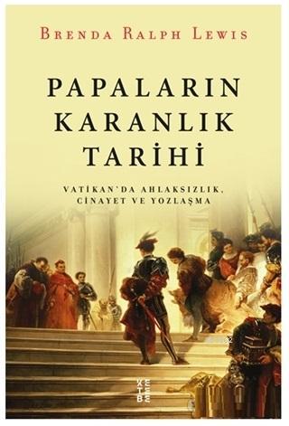 Papaların Karanlık Tarihi; Vatikan'da Ahlaksızlık Cinayet ve Yozlaşma 