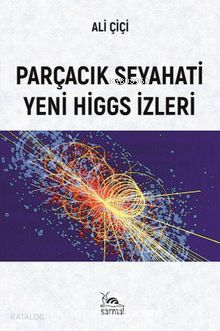 Parçacık Seyahati Yeni Higgs İzleri | Ali Çiçi | Sarmal Kitabevi