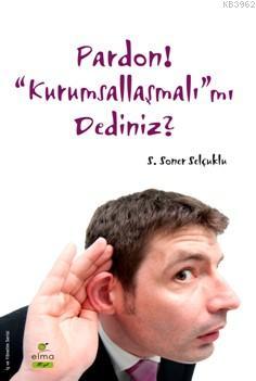 Pardon! "Kurumsallaşmalı"mı Dediniz? | S.Soner Selçuklu | Elma Yayınev